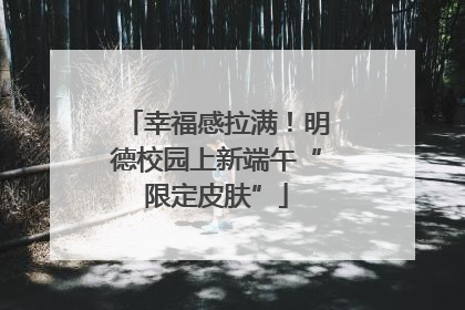 幸福感拉满！明德校园上新端午“限定皮肤”