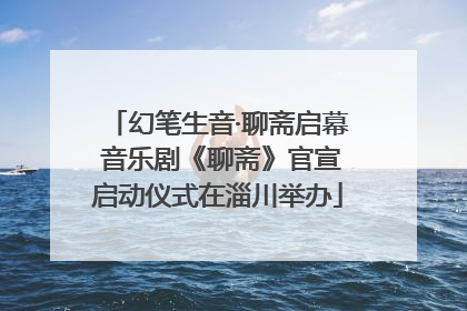 幻笔生音·聊斋启幕 音乐剧《聊斋》官宣启动仪式在淄川举办