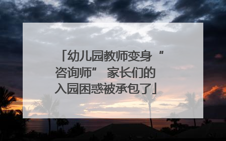 幼儿园教师变身“咨询师” 家长们的入园困惑被承包了
