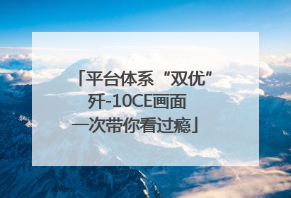 平台体系“双优” 歼-10CE画面一次带你看过瘾
