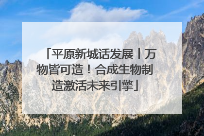平原新城话发展丨万物皆可造！合成生物制造激活未来引擎
