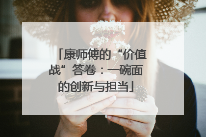 康师傅的“价值战”答卷：一碗面的创新与担当