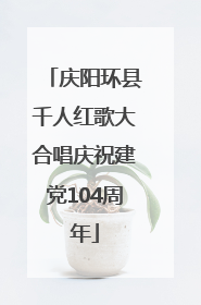 庆阳环县千人红歌大合唱庆祝建党104周年