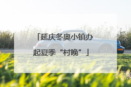 延庆冬奥小镇办起夏季“村晚”