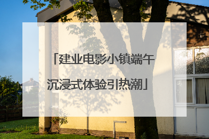 建业电影小镇端午沉浸式体验引热潮