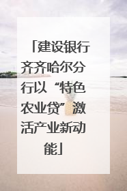 建设银行齐齐哈尔分行以“特色农业贷”激活产业新动能
