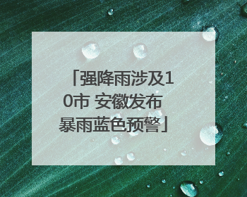 强降雨涉及10市 安徽发布暴雨蓝色预警