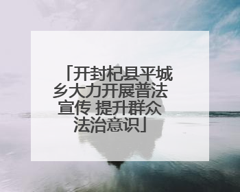 开封杞县平城乡大力开展普法宣传 提升群众法治意识