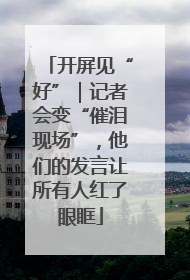 开屏见“好”｜记者会变“催泪现场”，他们的发言让所有人红了眼眶