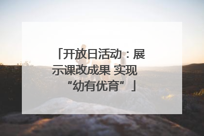 开放日活动：展示课改成果 实现“幼有优育”