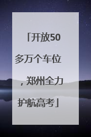 开放50多万个车位，郑州全力护航高考