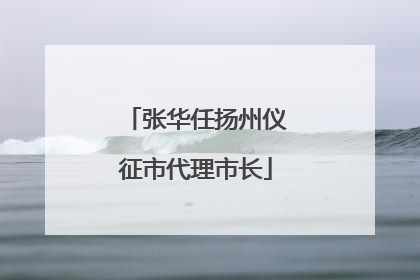 张华任扬州仪征市代理市长