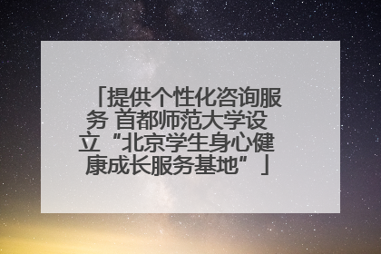 提供个性化咨询服务 首都师范大学设立“北京学生身心健康成长服务基地”