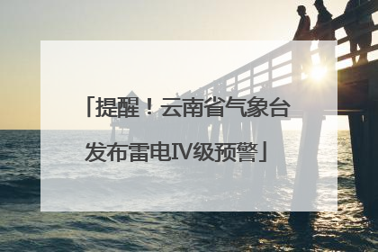提醒！云南省气象台发布雷电Ⅳ级预警