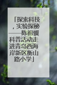 探索科技，实验探秘——陈祖骥科普活动走进青岛西海岸新区衡山路小学