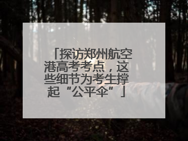 探访郑州航空港高考考点，这些细节为考生撑起“公平伞”