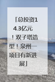 总投资14.3亿元！双子塔造型！泉州一项目有新进展