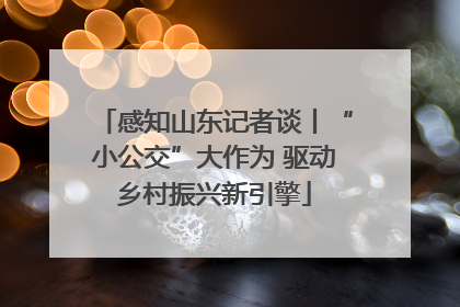 感知山东记者谈丨“小公交”大作为 驱动乡村振兴新引擎