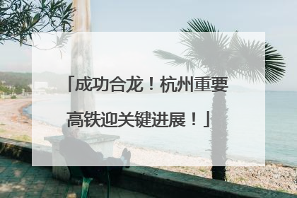 成功合龙！杭州重要高铁迎关键进展！