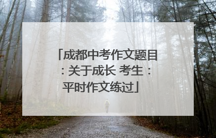 成都中考作文题目：关于成长 考生：平时作文练过