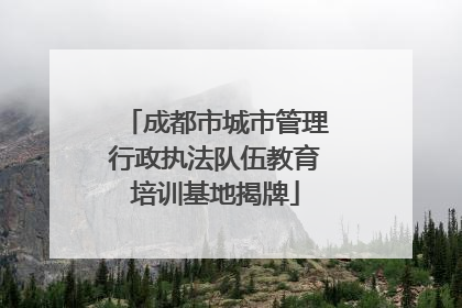 成都市城市管理行政执法队伍教育培训基地揭牌