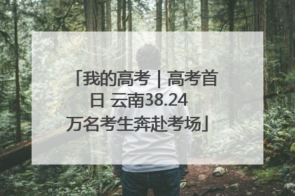 我的高考｜高考首日 云南38.24万名考生奔赴考场