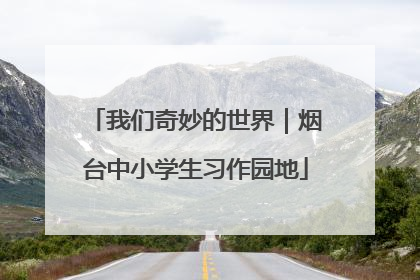 我们奇妙的世界｜烟台中小学生习作园地
