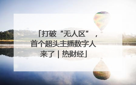 打破“无人区”，首个超头主播数字人来了｜热财经