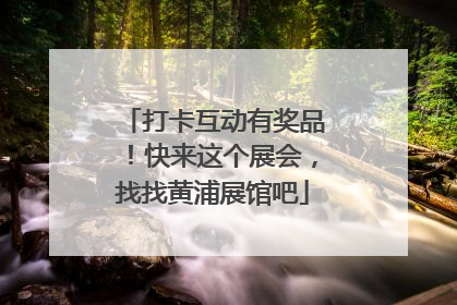 打卡互动有奖品！快来这个展会，找找黄浦展馆吧