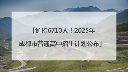 扩招6710人！2025年成都市普通高中招生计划公布