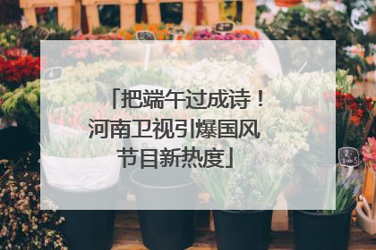 把端午过成诗！河南卫视引爆国风节目新热度