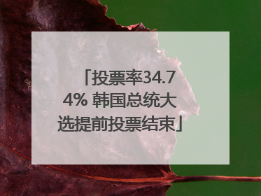 投票率34.74% 韩国总统大选提前投票结束