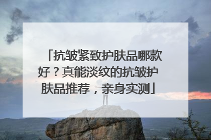 抗皱紧致护肤品哪款好？真能淡纹的抗皱护肤品推荐，亲身实测