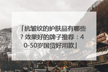 抗皱纹的护肤品有哪些？效果好的牌子推荐：40-50岁国货好用款
