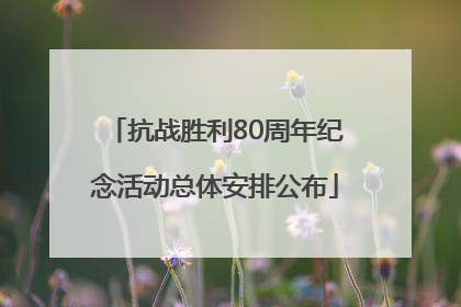 抗战胜利80周年纪念活动总体安排公布