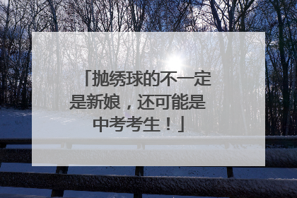 抛绣球的不一定是新娘，还可能是中考考生！