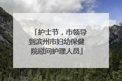 护士节，市领导到滨州市妇幼保健院慰问护理人员