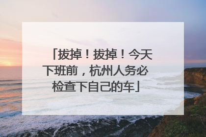 拔掉！拔掉！今天下班前，杭州人务必检查下自己的车