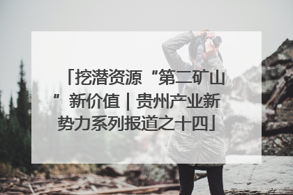 挖潜资源“第二矿山”新价值｜贵州产业新势力系列报道之十四