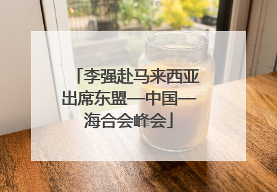 李强赴马来西亚出席东盟—中国—海合会峰会