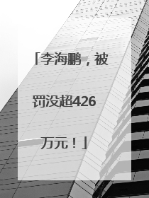 李海鹏，被罚没超426万元！