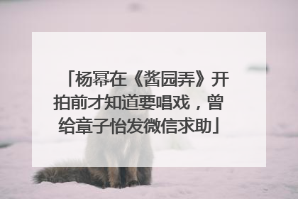 杨幂在《酱园弄》开拍前才知道要唱戏，曾给章子怡发微信求助