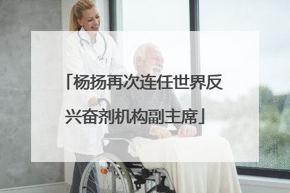 杨扬再次连任世界反兴奋剂机构副主席