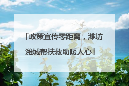 政策宣传零距离，潍坊潍城帮扶救助暖人心