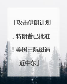 攻击伊朗计划，特朗普已批准！美国三航母逼近中东