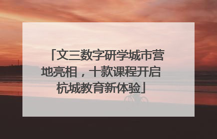 文三数字研学城市营地亮相，十款课程开启杭城教育新体验