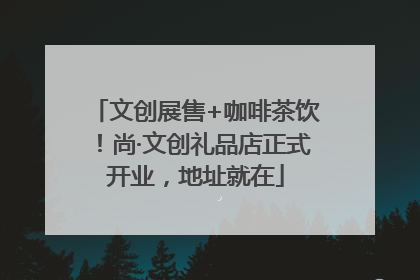 文创展售+咖啡茶饮！尚·文创礼品店正式开业，地址就在