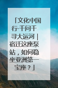文化中国行·千问千寻大运河｜宿迁这座泵站，如何稳坐亚洲第一宝座？
