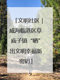 文明社区｜威海临港区草庙子镇“晒”出文明幸福新密码