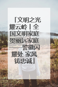 文明之光耀云岭丨全国文明家庭贺丽远家庭——警徽闪耀处 家风铸忠诚